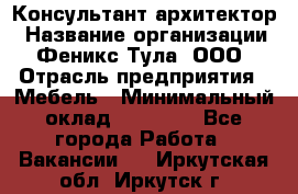 Консультант-архитектор › Название организации ­ Феникс Тула, ООО › Отрасль предприятия ­ Мебель › Минимальный оклад ­ 20 000 - Все города Работа » Вакансии   . Иркутская обл.,Иркутск г.